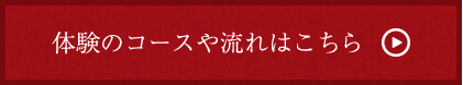 体験のコースや流れはこちら