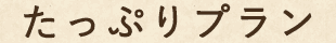 たっぷりプラン